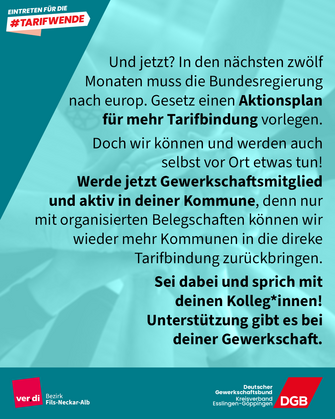 Text: Und jetzt? In den nächsten zwölf Monaten muss die Bundesregierung nach europ. Gesetz einen Aktionsplan für mehr Tarifbindung vorlegen. Doch wir können und werden auch selbst vor Ort etwas tun! Werde jetzt Gewerkschaftsmitglied und aktiv in deiner Kommune, denn nur mit organisierten Belegschaften können wir wieder mehr Kommunen in die direke Tarifbindung zurückbringen. Sei dabei und sprich mit deinen Kolleg*innen! Unterstützung gibt es bei deiner Gewerkschaft.